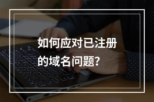 如何应对已注册的域名问题?