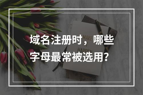 域名注册时,哪些字母最常被选用?