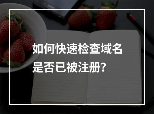 如何快速检查域名是否已被注册?