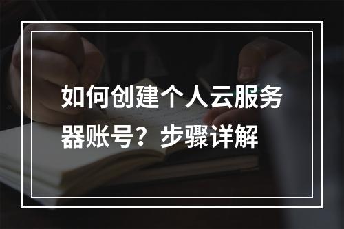 如何创建个人云服务器账号？步骤详解