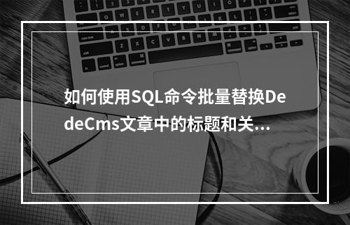 如何使用SQL命令批量替换DedeCms文章中的标题和关键字标签内容?