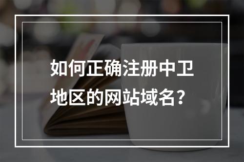 如何正确注册中卫地区的网站域名?