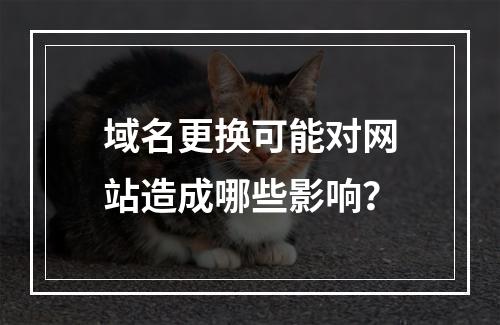域名更换可能对网站造成哪些影响?