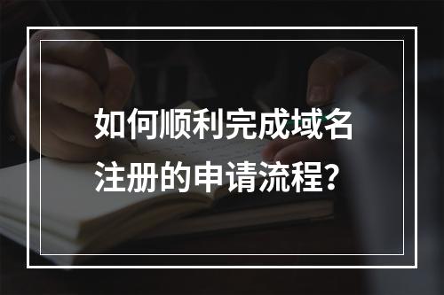 如何顺利完成域名注册的申请流程?