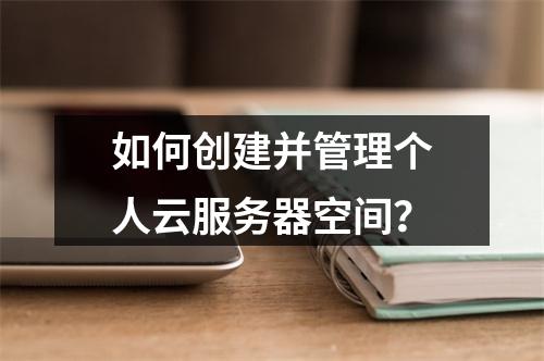 如何创建并管理个人云服务器空间？