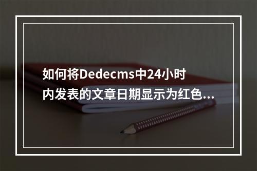 如何将Dedecms中24小时内发表的文章日期显示为红色?