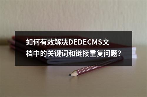 如何有效解决DEDECMS文档中的关键词和链接重复问题?