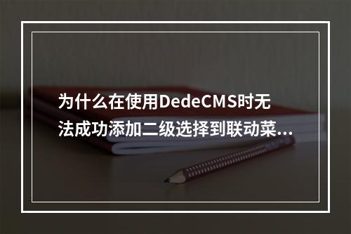 为什么在使用DedeCMS时无法成功添加二级选择到联动菜单中?