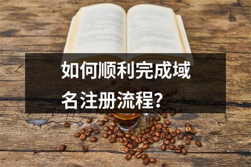 如何顺利完成域名注册流程?
