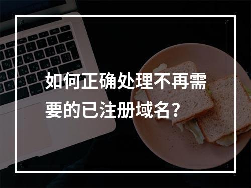 如何正确处理不再需要的已注册域名?