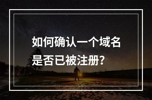 如何确认一个域名是否已被注册?