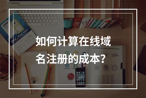 如何计算在线域名注册的成本?