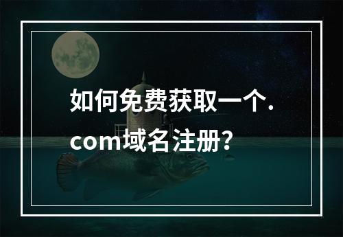 如何免费获取一个.com域名注册?