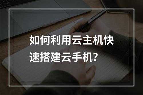 如何利用云主机快速搭建云手机？