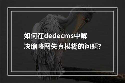 如何在dedecms中解决缩略图失真模糊的问题?