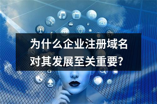 为什么企业注册域名对其发展至关重要?