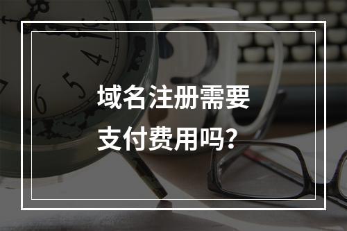 域名注册需要支付费用吗?