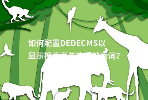 如何配置DEDECMS以显示搜索页的热门搜索词?