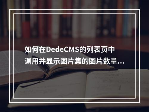 如何在DedeCMS的列表页中调用并显示图片集的图片数量?