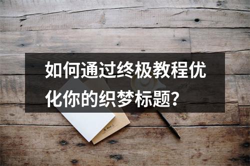 如何通过终极教程优化你的织梦标题?