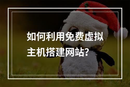 如何利用免费虚拟主机搭建网站？