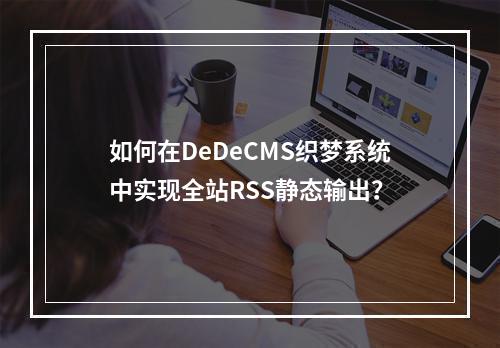 如何在DeDeCMS织梦系统中实现全站RSS静态输出?
