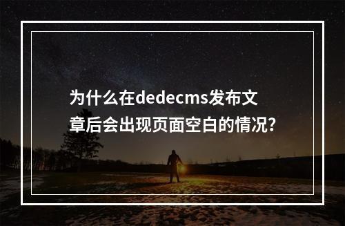 为什么在dedecms发布文章后会出现页面空白的情况?