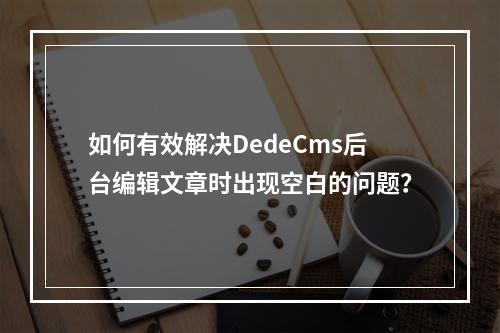 如何有效解决DedeCms后台编辑文章时出现空白的问题?
