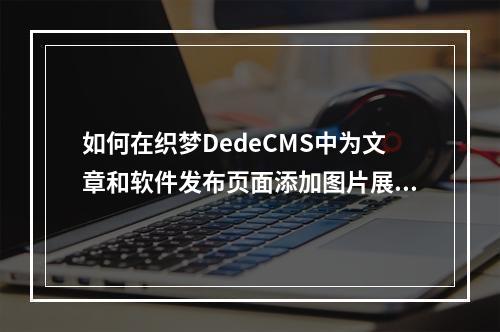 如何在织梦DedeCMS中为文章和软件发布页面添加图片展示功能?