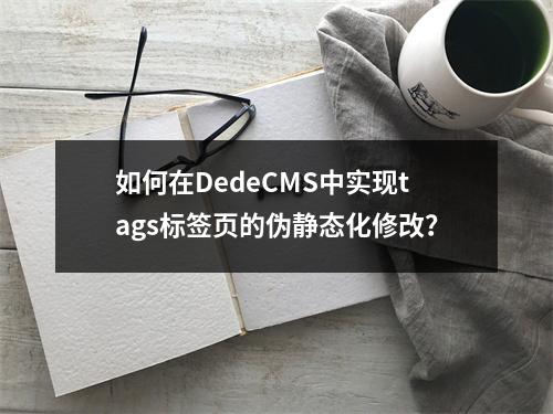 如何在DedeCMS中实现tags标签页的伪静态化修改?