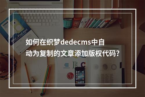 如何在织梦dedecms中自动为复制的文章添加版权代码?