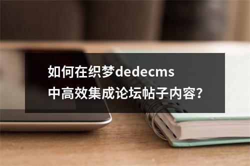 如何在织梦dedecms中高效集成论坛帖子内容?