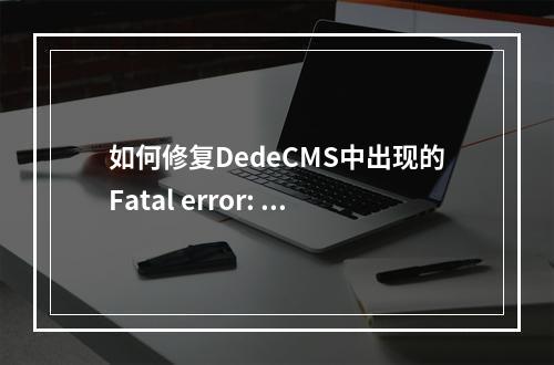 如何修复DedeCMS中出现的Fatal error: Call to a member错误?