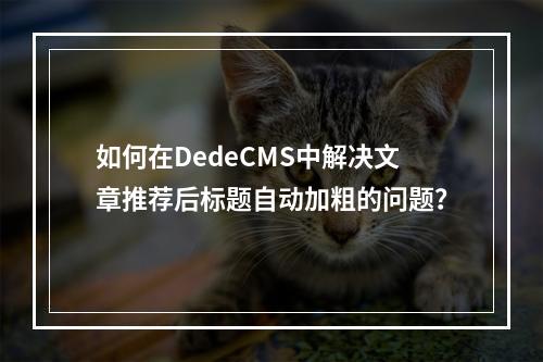 如何在DedeCMS中解决文章推荐后标题自动加粗的问题?