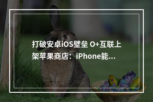 打破安卓iOS壁垒 O+互联上架苹果商店:iPhone能跟OPPO传文件
