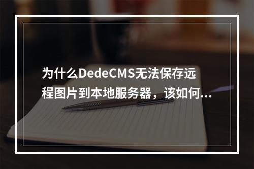 为什么DedeCMS无法保存远程图片到本地服务器,该如何解决?