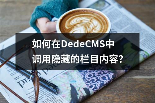 如何在DedeCMS中调用隐藏的栏目内容?