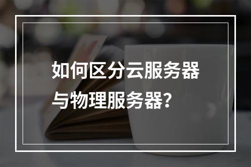 如何区分云服务器与物理服务器？