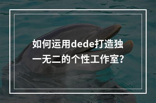 如何运用dede打造独一无二的个性工作室?