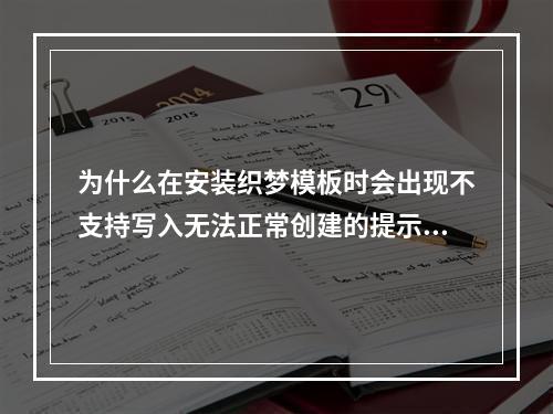 为什么在安装织梦模板时会出现不支持写入无法正常创建的提示?