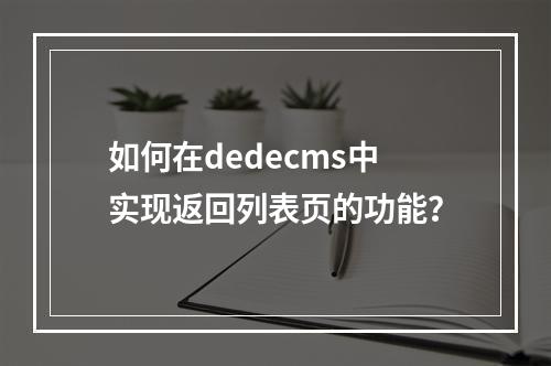 如何在dedecms中实现返回列表页的功能?