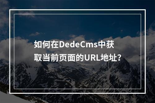 如何在DedeCms中获取当前页面的URL地址?