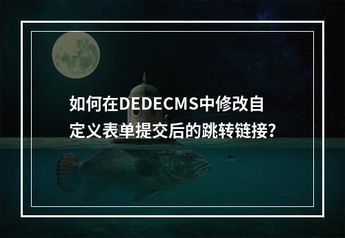 如何在DEDECMS中修改自定义表单提交后的跳转链接?