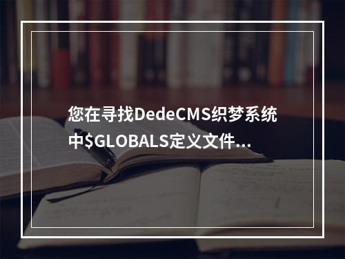 您在寻找DedeCMS织梦系统中$GLOBALS定义文件的位置吗?
