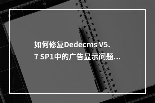 如何修复Dedecms V5.7 SP1中的广告显示问题?