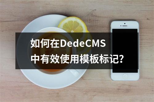 如何在DedeCMS中有效使用模板标记?