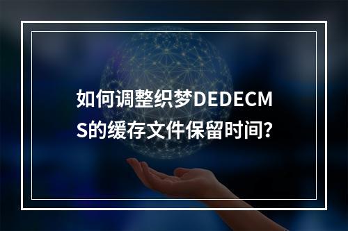 如何调整织梦DEDECMS的缓存文件保留时间?