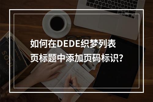 如何在DEDE织梦列表页标题中添加页码标识?