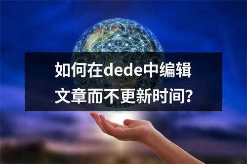 如何在dede中编辑文章而不更新时间?