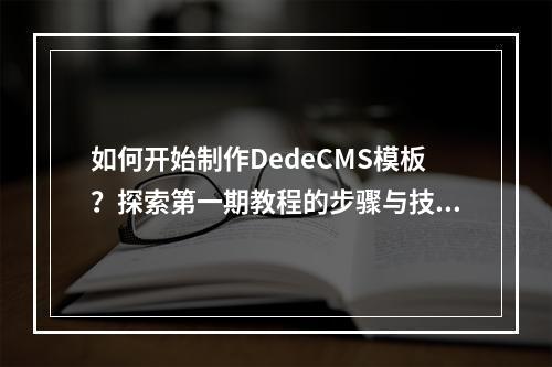 如何开始制作DedeCMS模板?探索第一期教程的步骤与技巧!